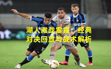 湖人激战雷霆：经典对决回放与战术解析