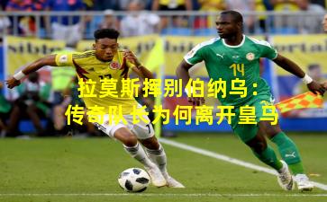 拉莫斯挥别伯纳乌：传奇队长为何离开皇马